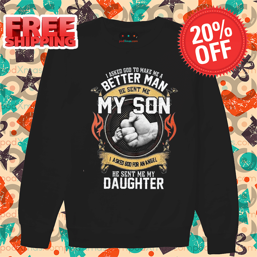 I Asked Go To Make Me A Better Man He Sent Me My Son I Asked God For An Angel He Sent Me My Daughter Shirt
