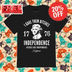 I Gave Them Bitches Independence 1776 4th Of July Shirt