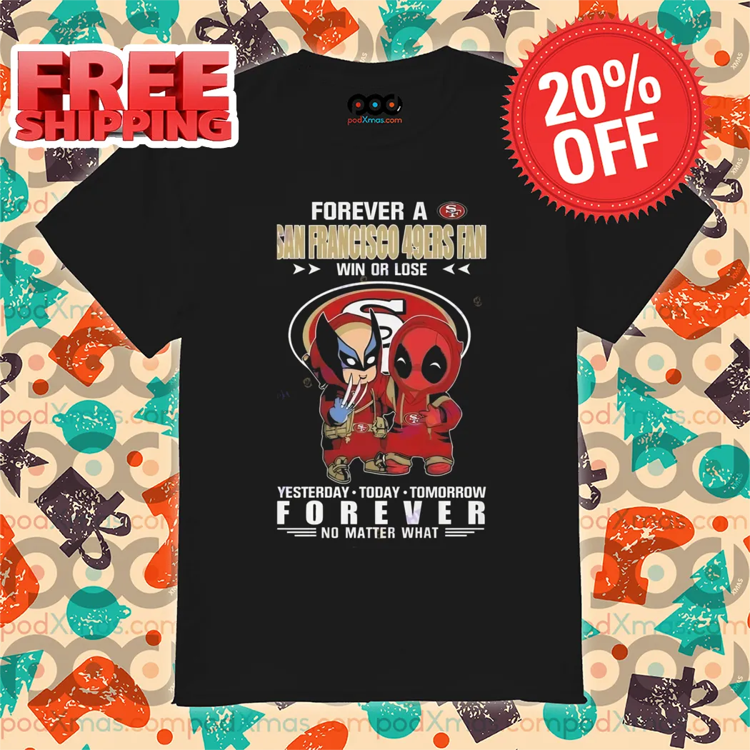 Deadpool And Wolverine Forever A San Francisco 49ers Fan Win Or Lose Forever No Matter What Shirt
