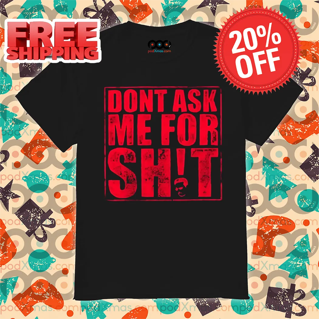 Dont Ask Me For Shit Shirt