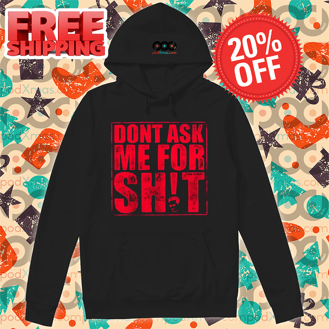 Dont Ask Me For Shit Shirt