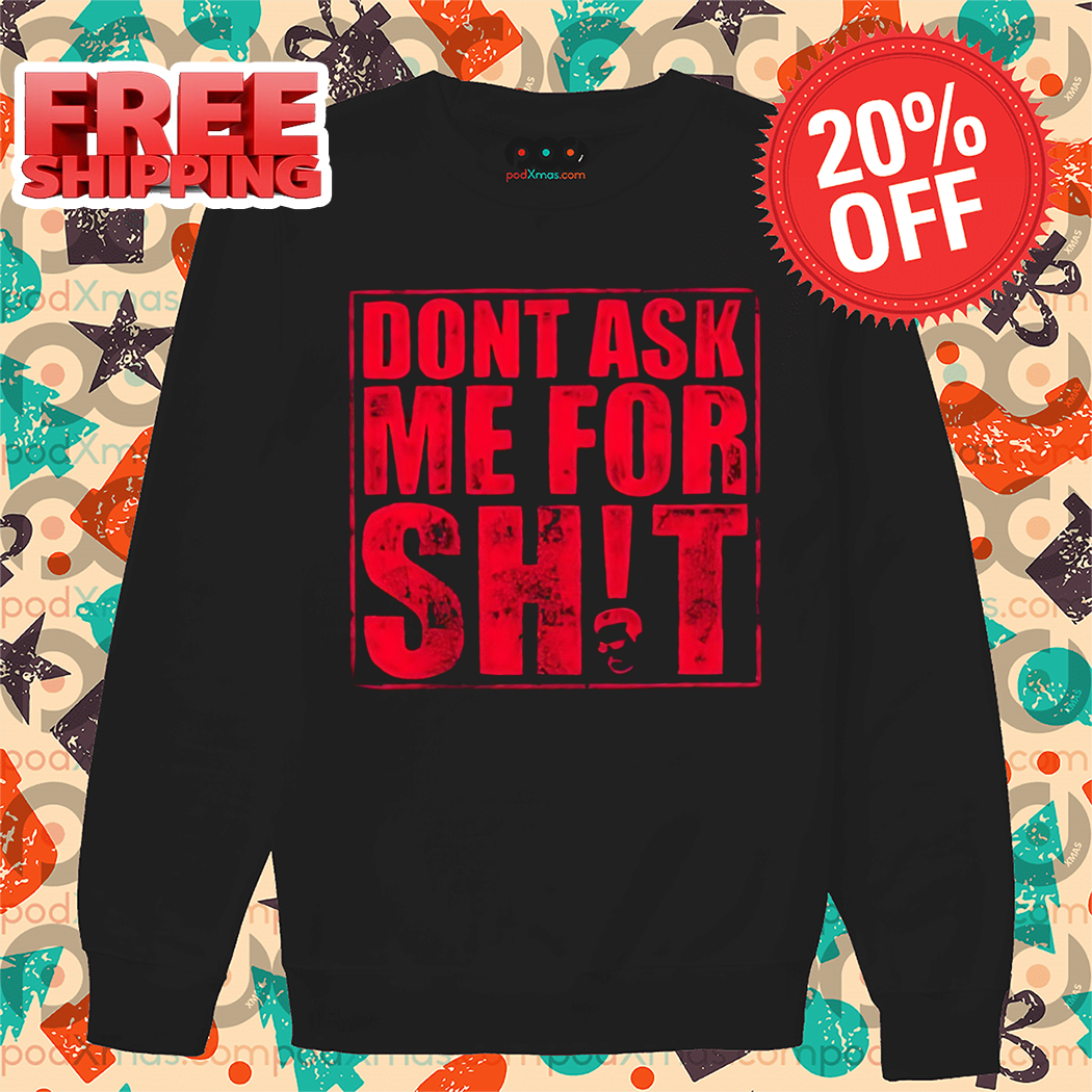Dont Ask Me For Shit Shirt