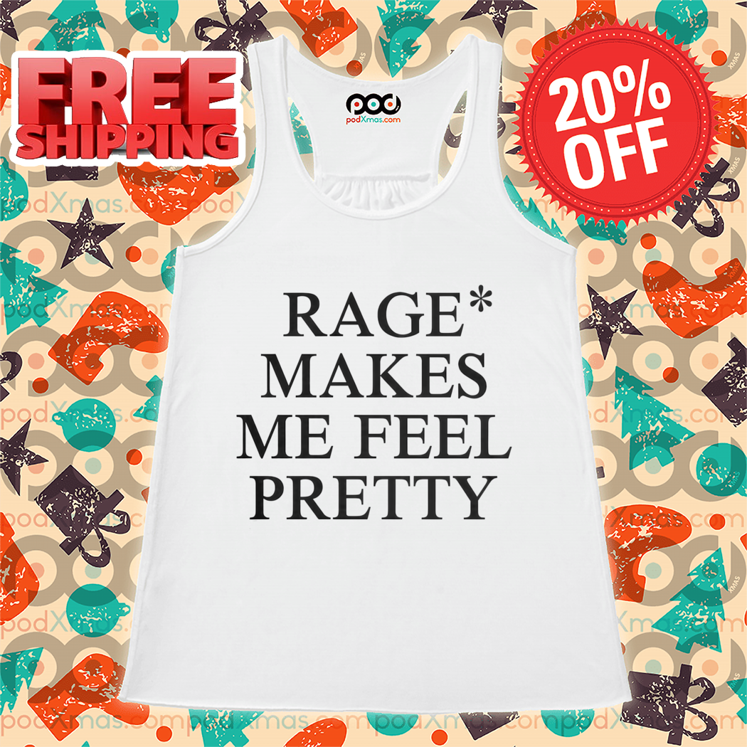 Rage Makes Me Feel Pretty Shirt