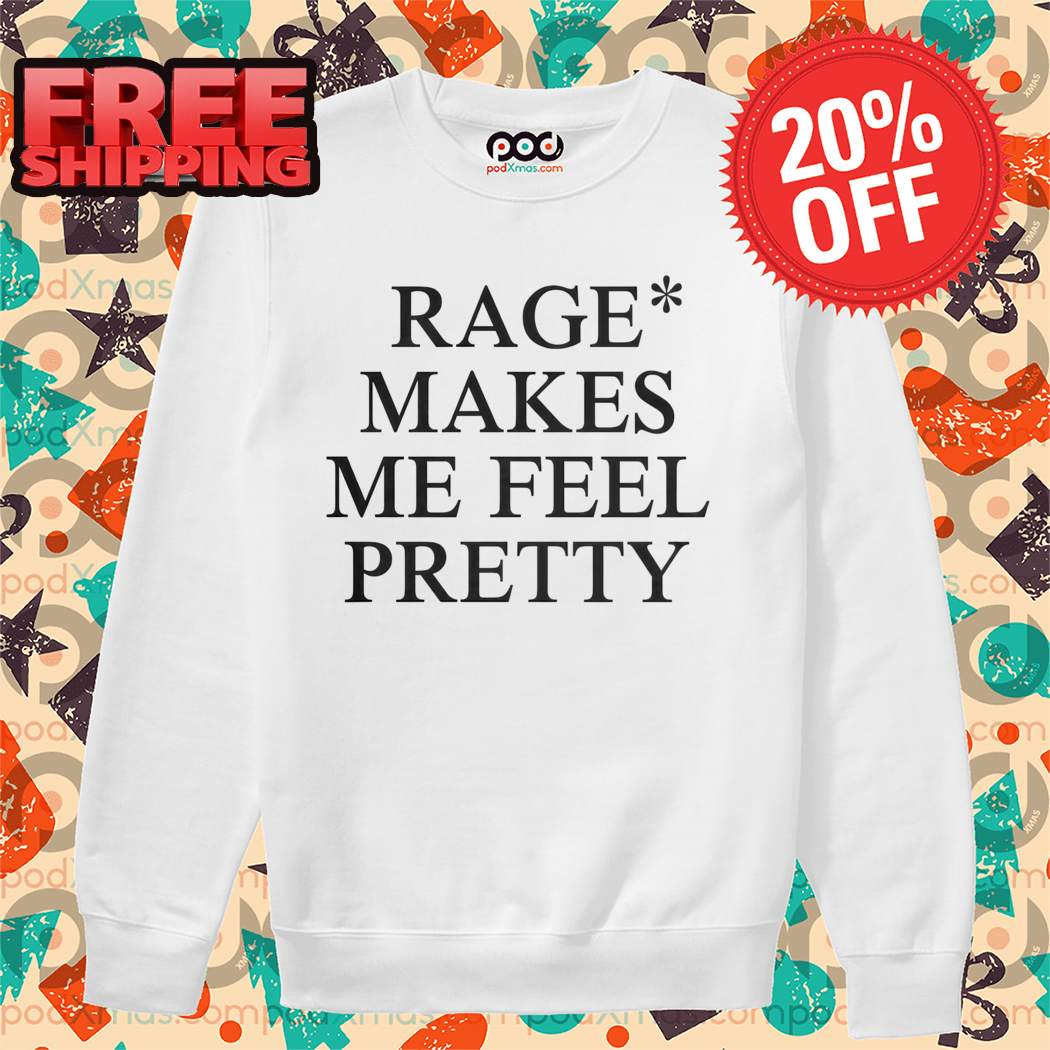 Rage Makes Me Feel Pretty Shirt