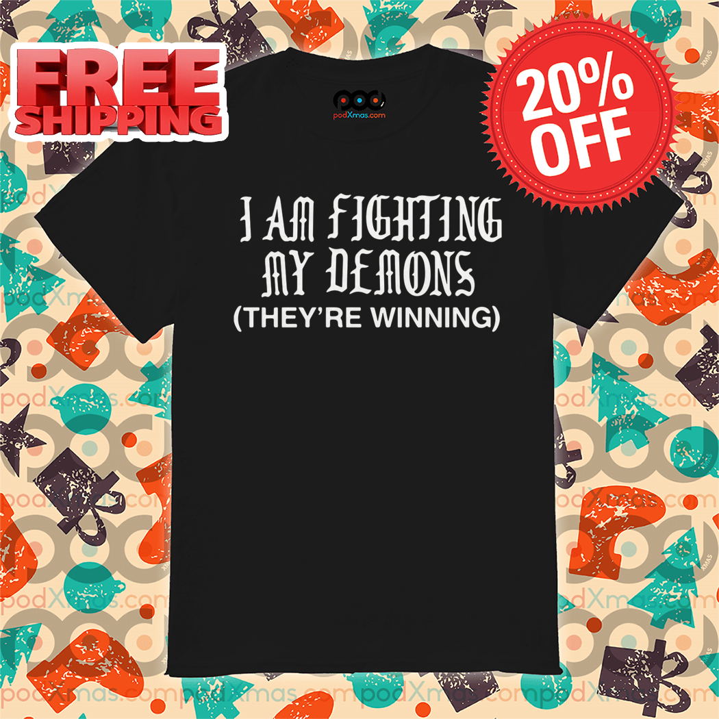 I Am Fighting My Demons They Are Winning Shirt
