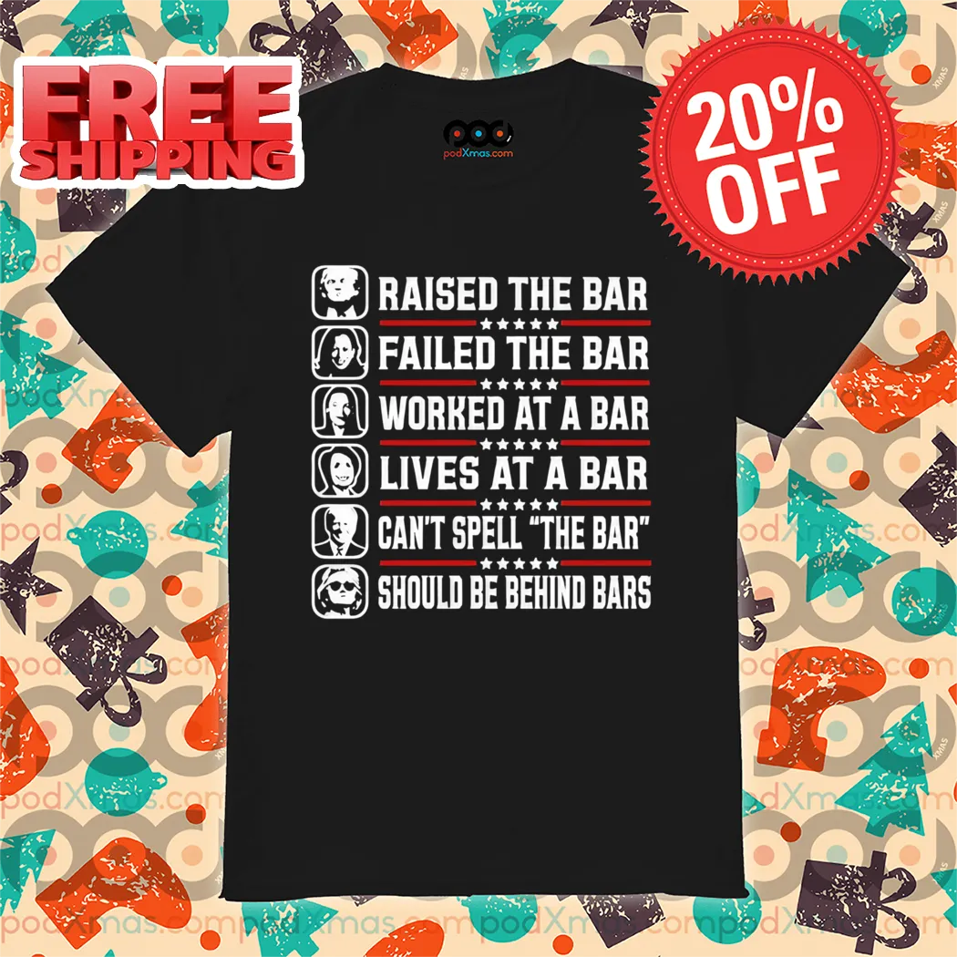 Raise The Bar Failed The Bar Worked At A Bar Lives At A Bar Cant Spell The Bar Should Be Behind Bars Shirt