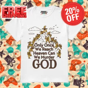 Only Once We Reach Heaven Can We Murder God Shirt