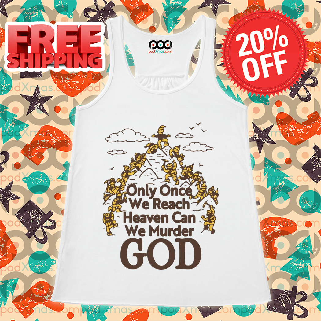 Only Once We Reach Heaven Can We Murder God Shirt