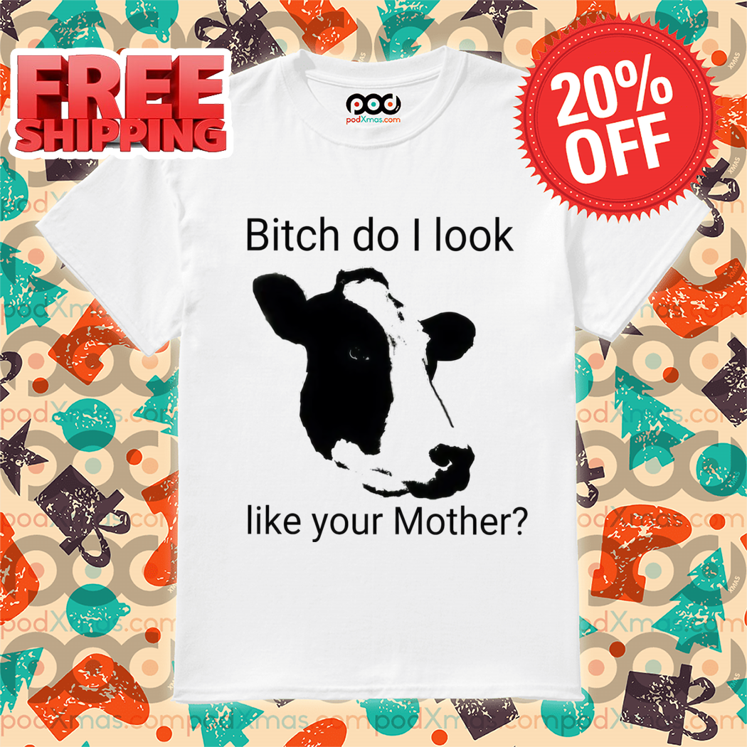 Cow Bitch Do I Look Like Your Mother Shirt