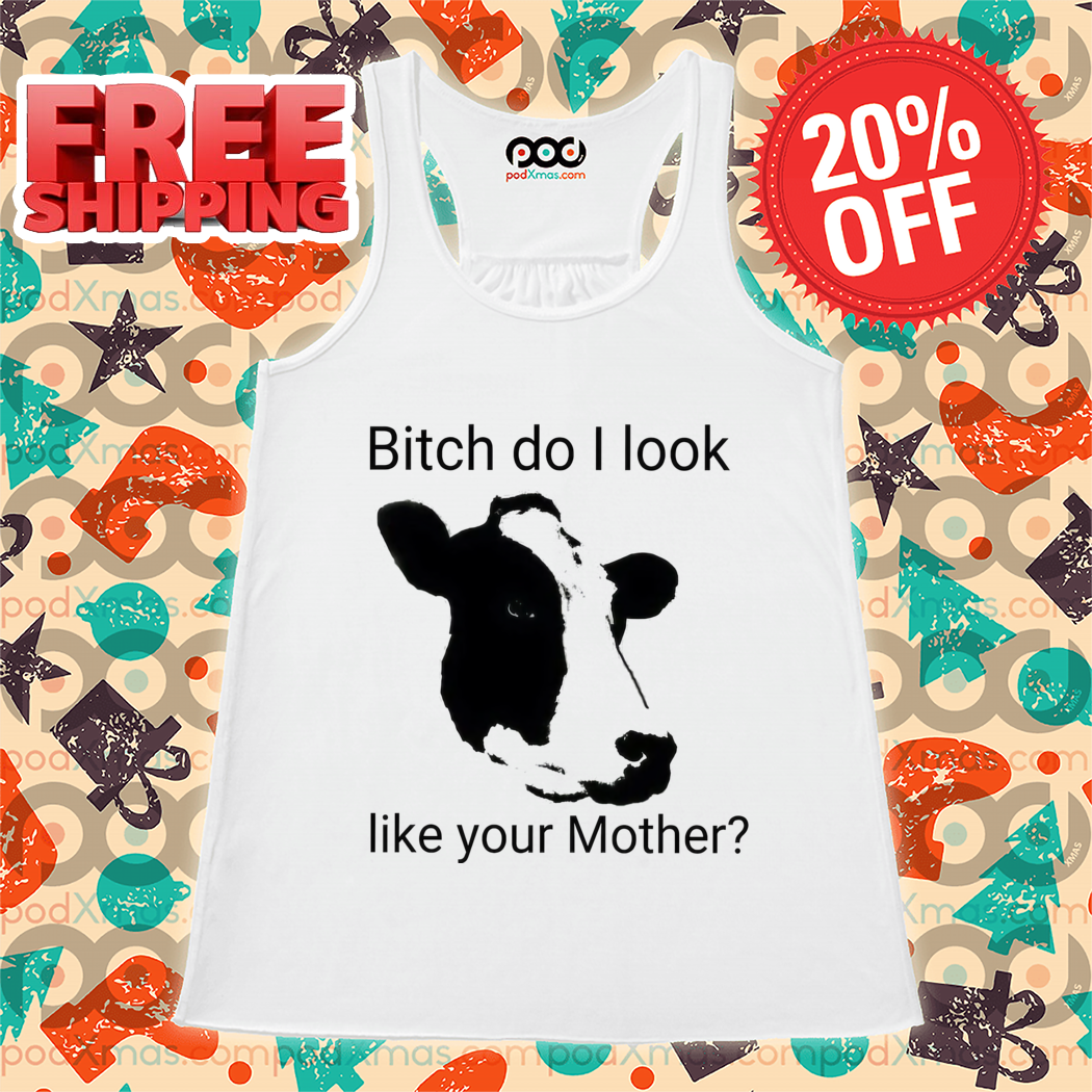 Cow Bitch Do I Look Like Your Mother Shirt