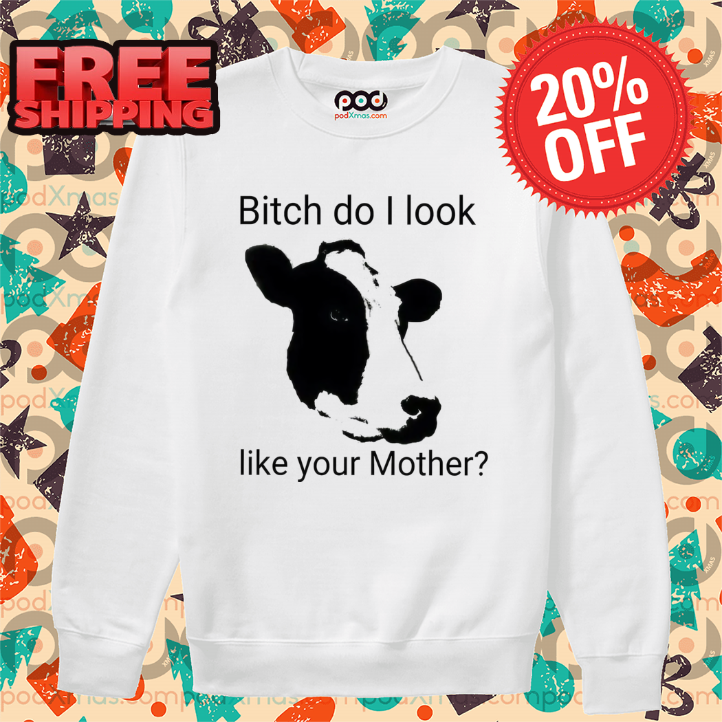 Cow Bitch Do I Look Like Your Mother Shirt