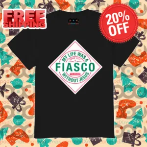 My Life Was A Fiasco Without Jesus Shirt