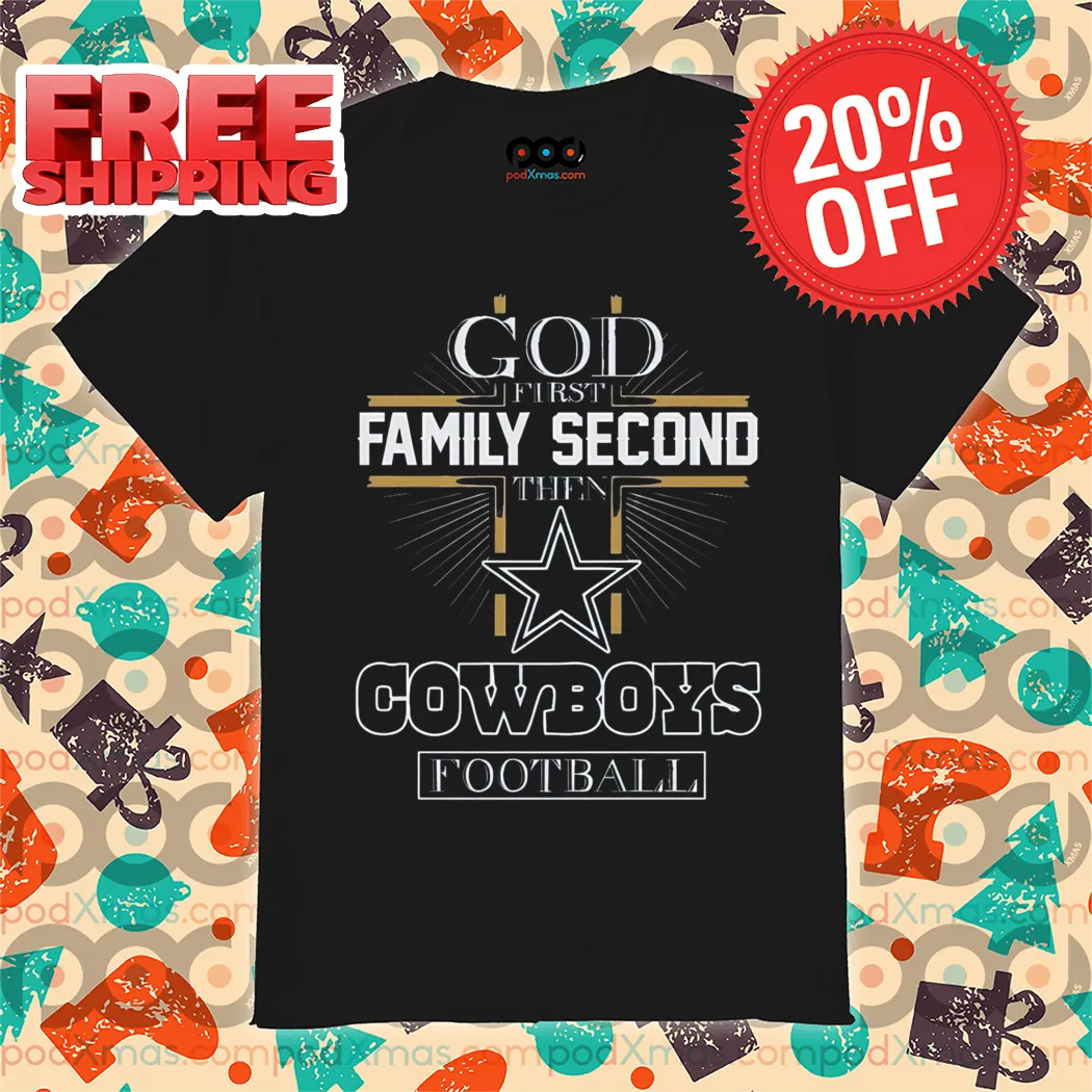 God First Family Second Then Dallas Cowboys Football Shirt