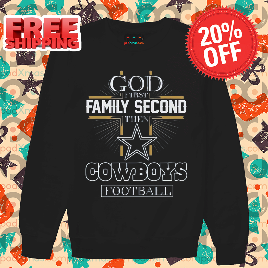 God First Family Second Then Dallas Cowboys Football Shirt