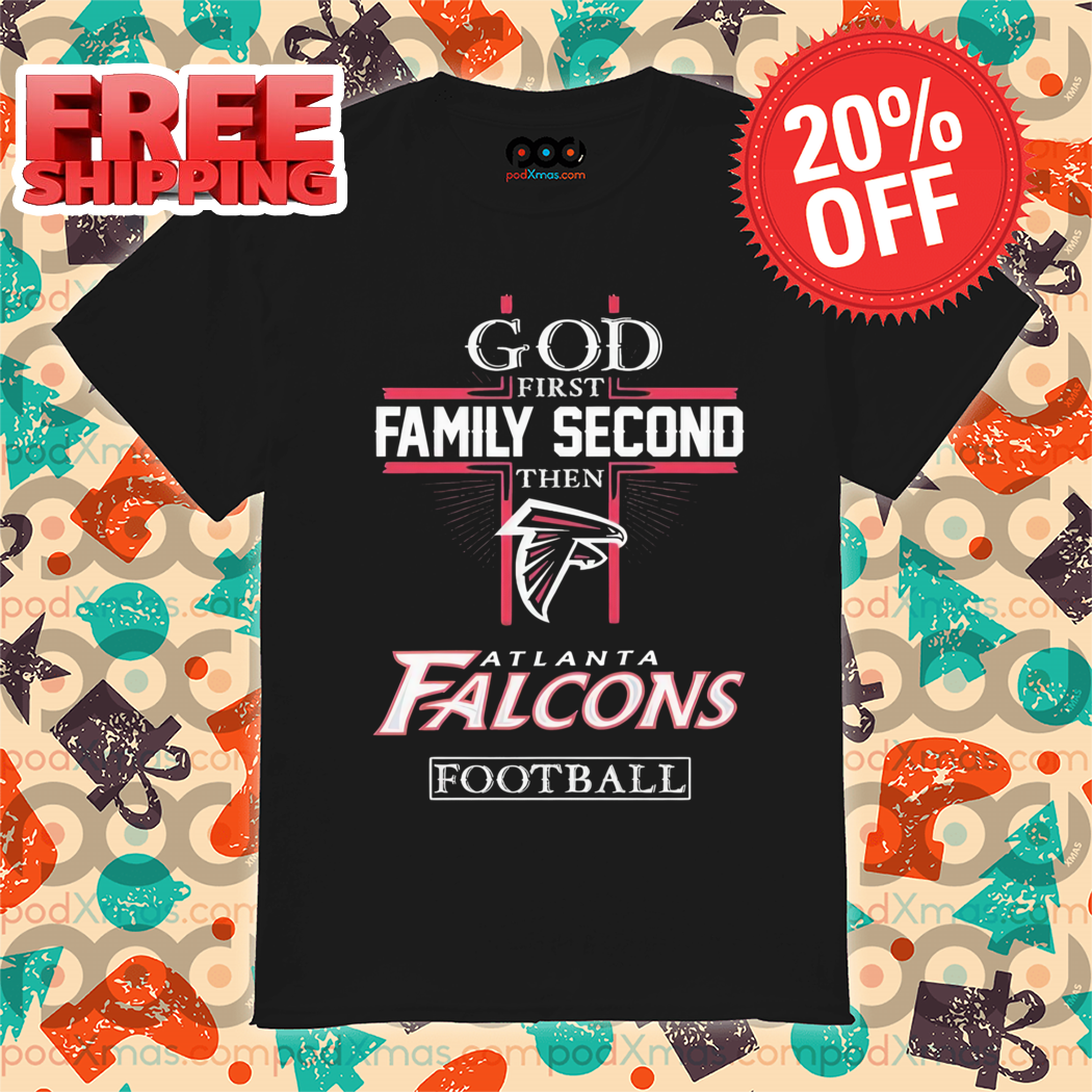 God First Family Second Then Atlanta Falcons Football Shirt