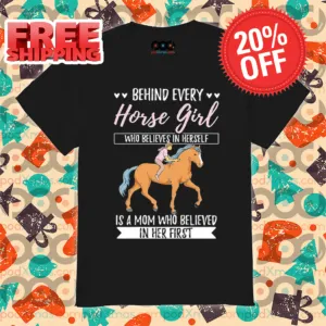 Behind Every Horse Girl Who Believes in Herself Is A Mom Who Believe In Her First Shirt