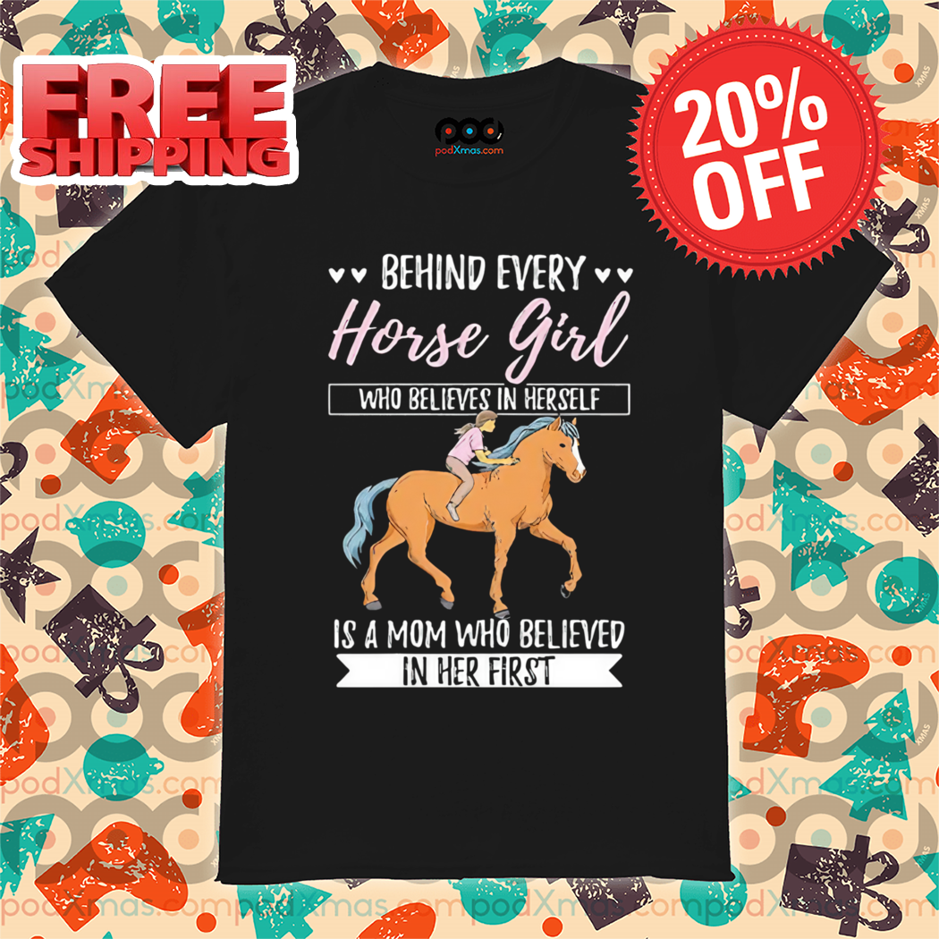 Behind Every Horse Girl Who Believes in Herself Is A Mom Who Believe In Her First Shirt