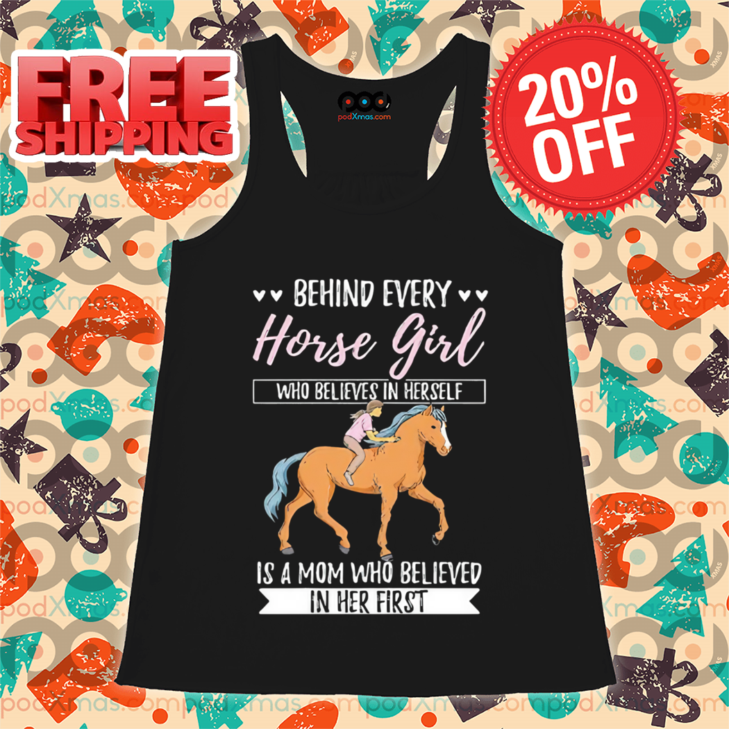 Behind Every Horse Girl Who Believes in Herself Is A Mom Who Believe In Her First Shirt
