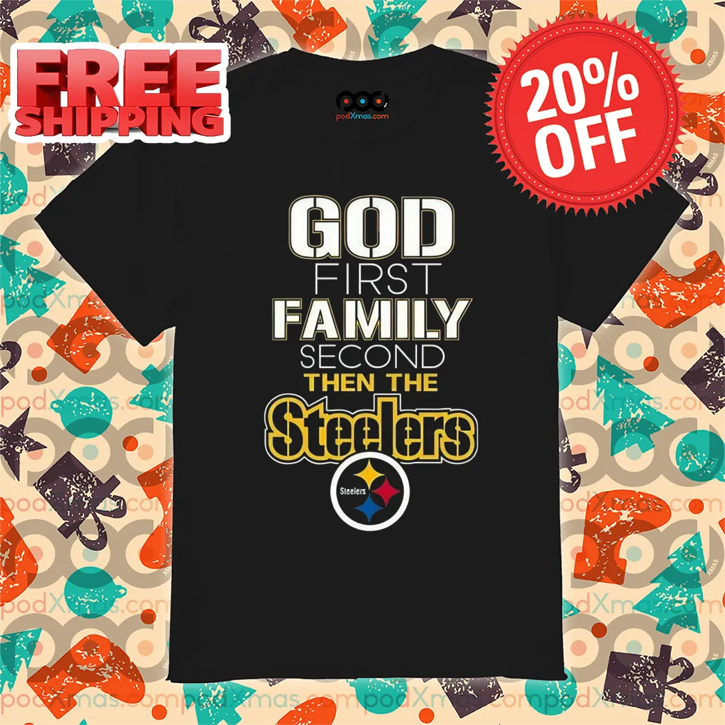 God First Family Second Then Steelers NFL Shirt
