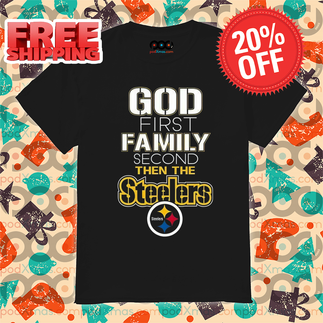 God First Family Second Then Steelers NFL Shirt