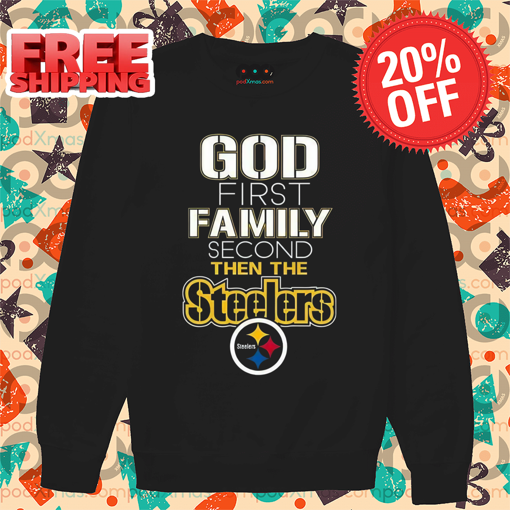 God First Family Second Then Steelers NFL Shirt