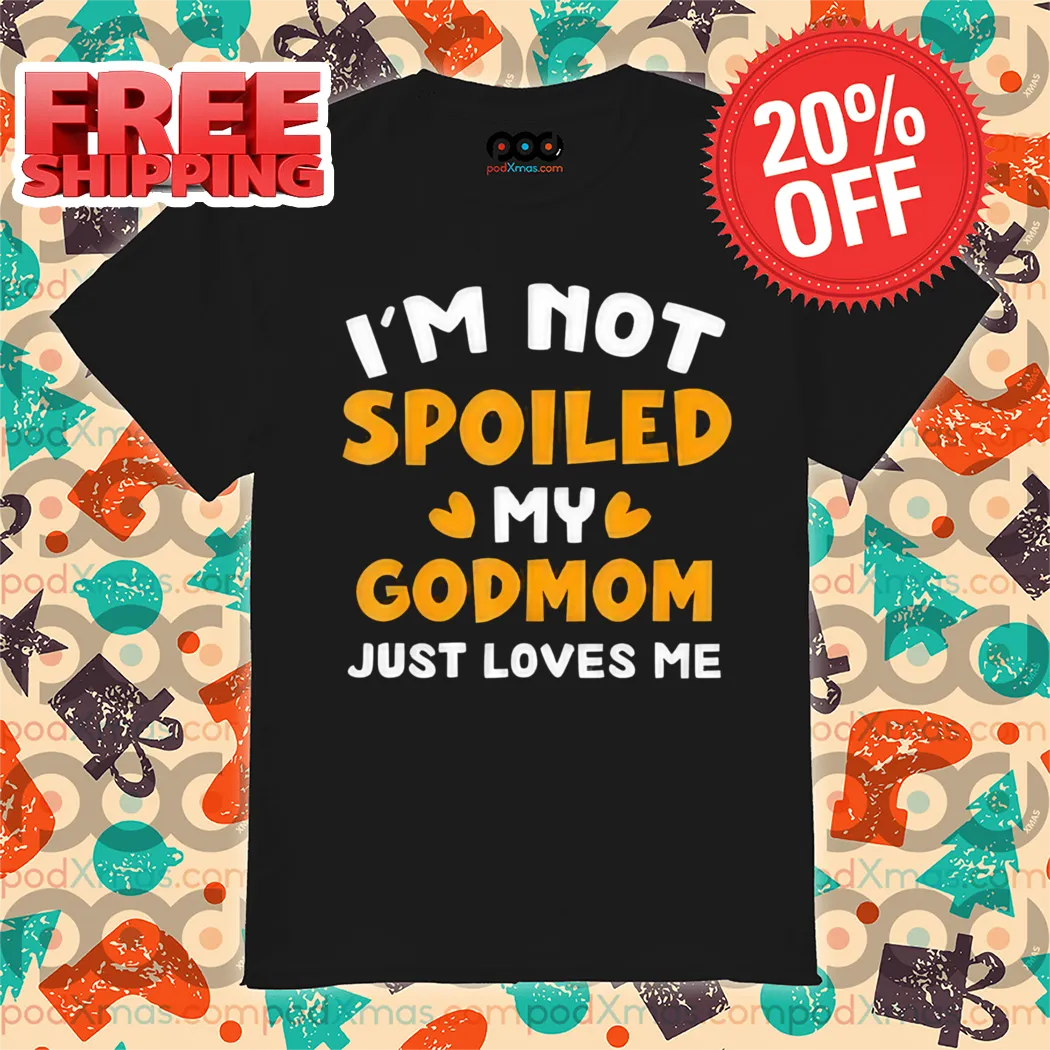 Im Not Spoiled My Godmon Just Loves Me Shirt