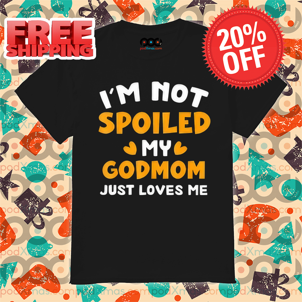 Im Not Spoiled My Godmon Just Loves Me Shirt