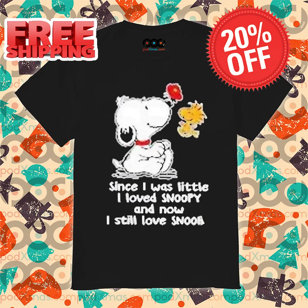 Snoopy Since I Was Little I Loved Snoopy And Now I Still Love Shirt