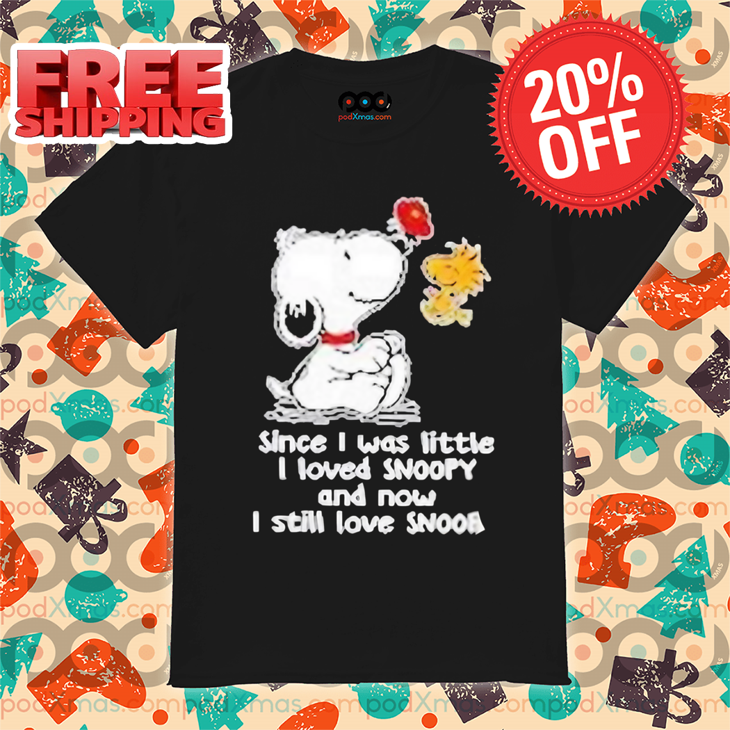 Snoopy Since I Was Little I Loved Snoopy And Now I Still Love Shirt