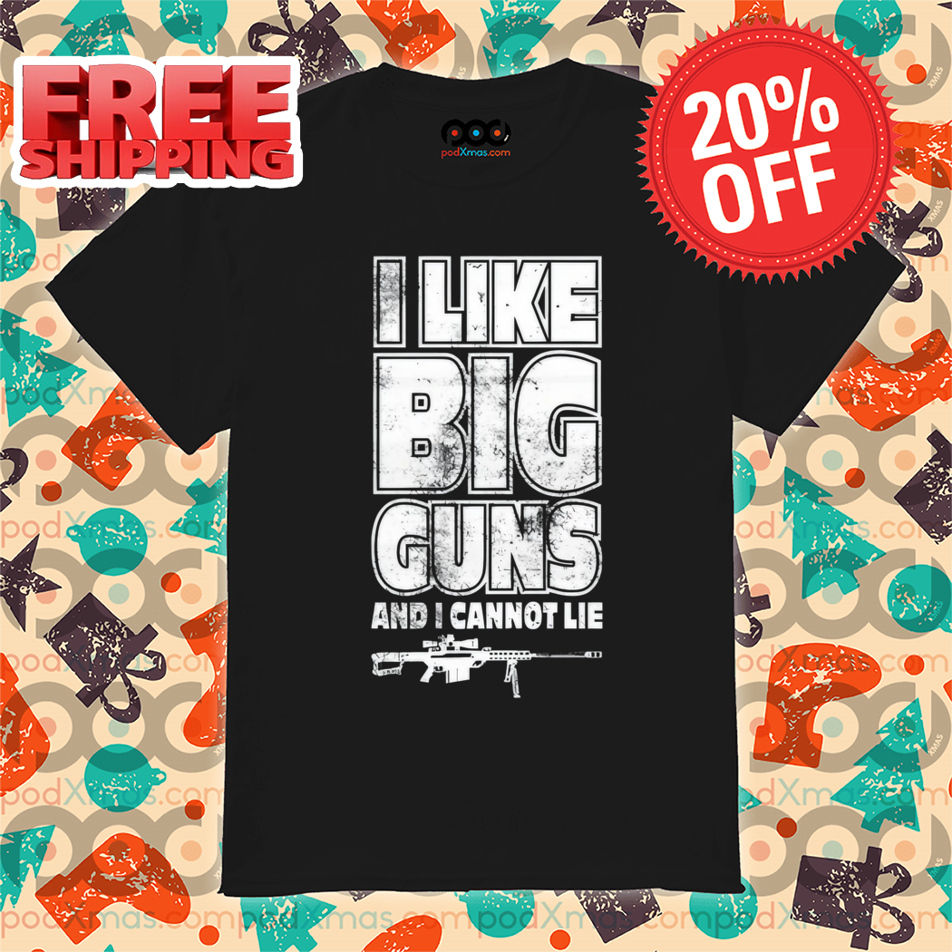 I Like Big Guns And I Cannot Lie Shirt