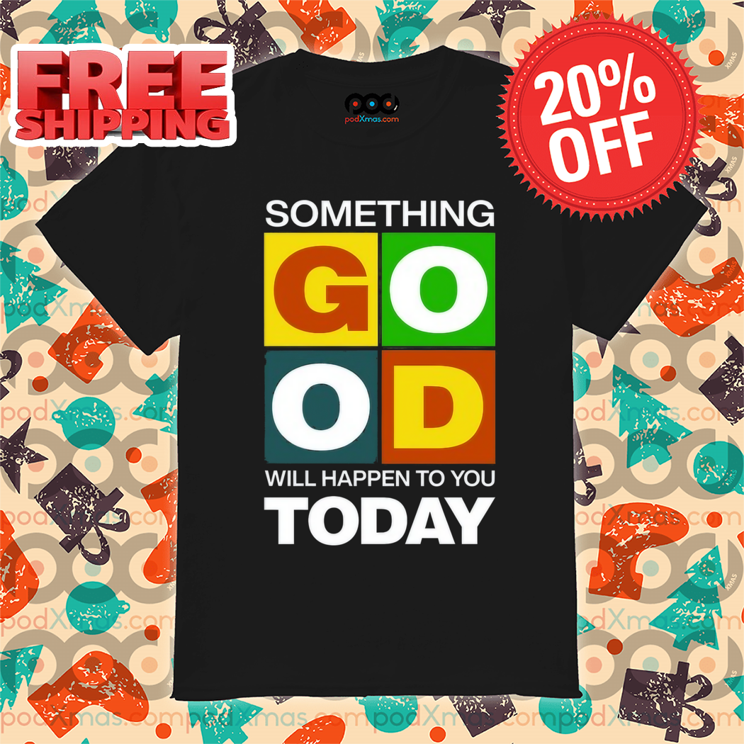 Something Good Will Happen To You Today Shirt