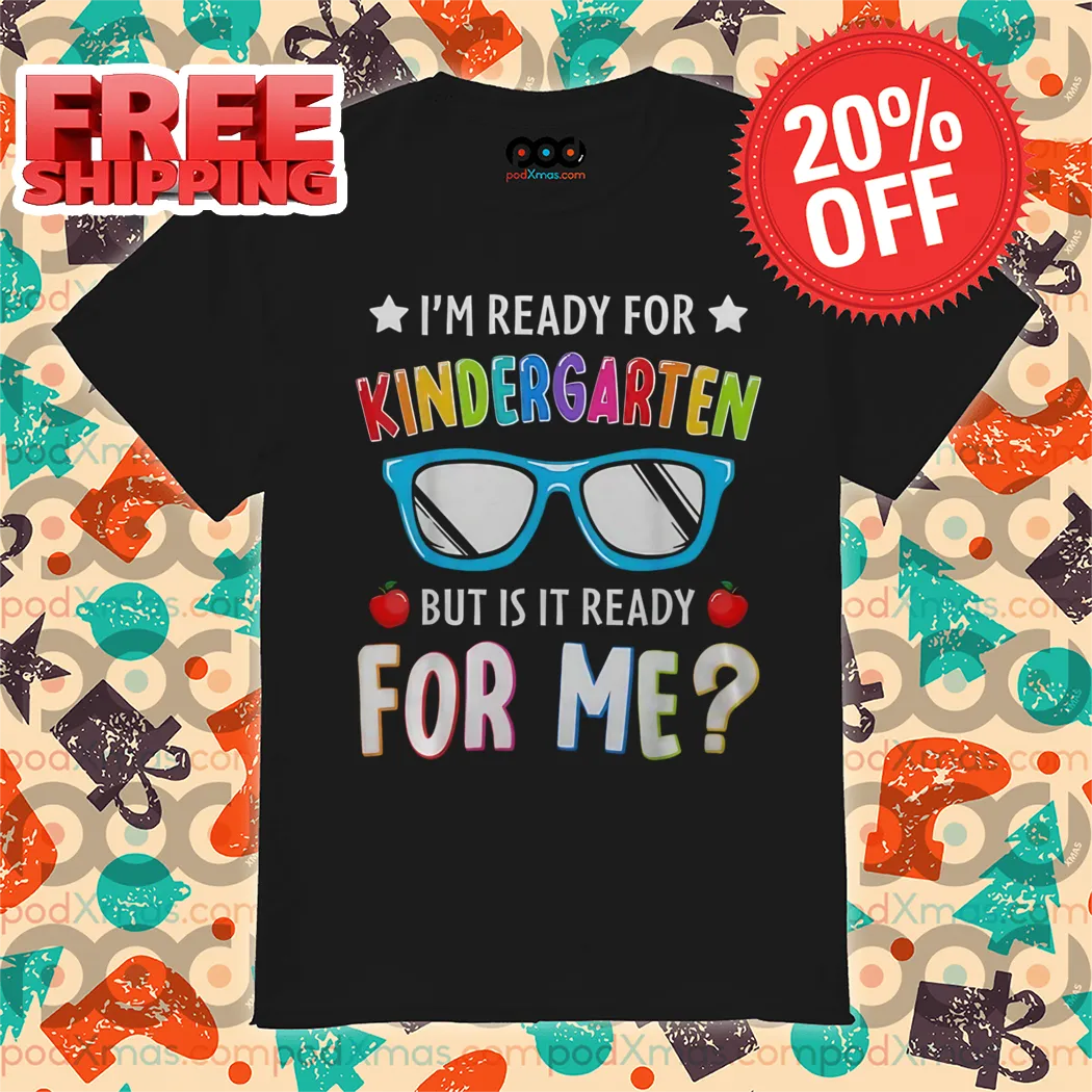 I Am Ready For Kindergarten But Is It Ready For Me Shirt