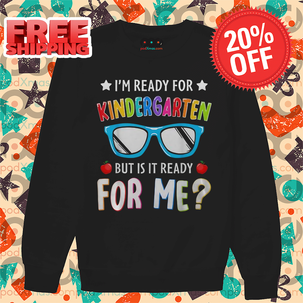 I Am Ready For Kindergarten But Is It Ready For Me Shirt