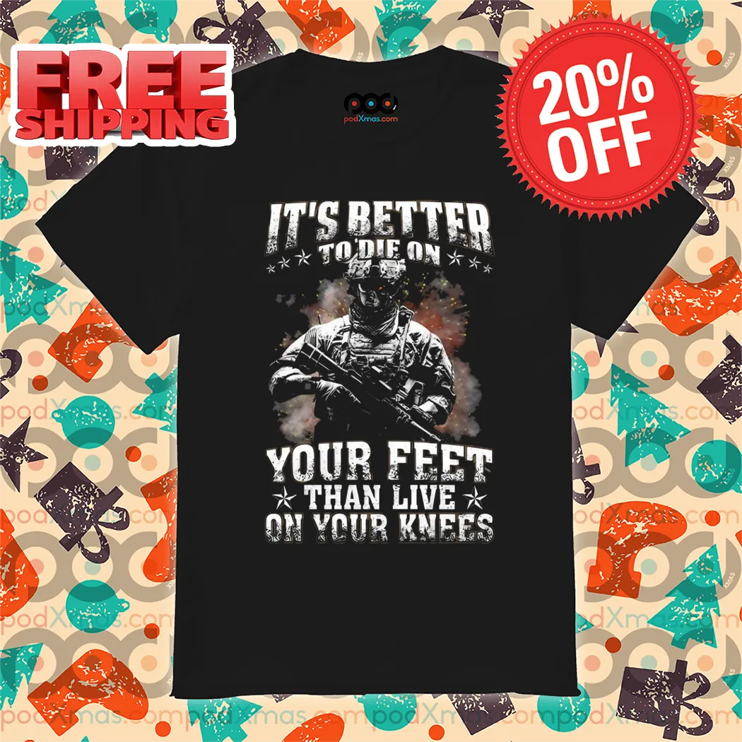 Its Better To Die On Veteran Your Feet Than Live On Your Knees Shirt