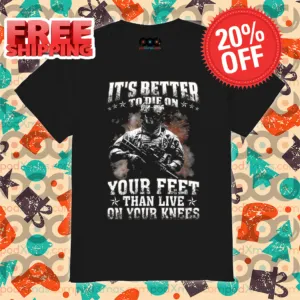Its Better To Die On Veteran Your Feet Than Live On Your Knees Shirt