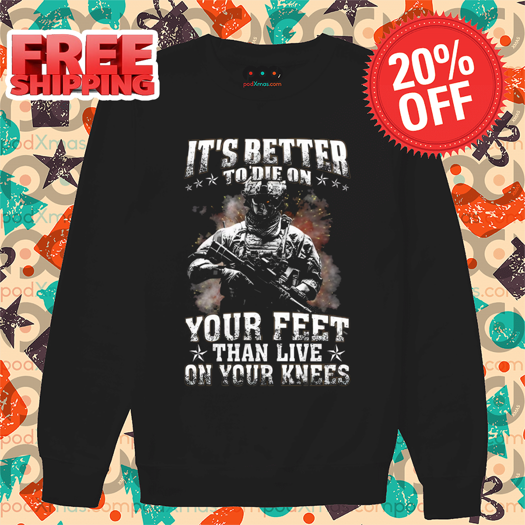 Its Better To Die On Veteran Your Feet Than Live On Your Knees Shirt