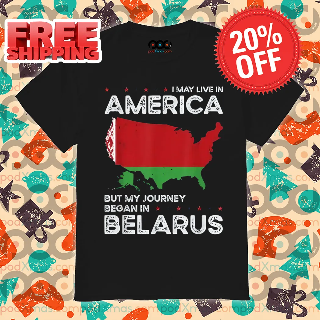 I May Live In America But My Journey Began Belarus SHirt