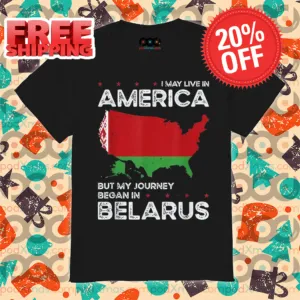 I May Live In America But My Journey Began Belarus SHirt