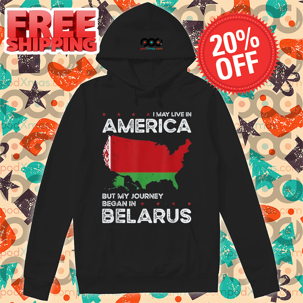 I May Live In America But My Journey Began Belarus SHirt