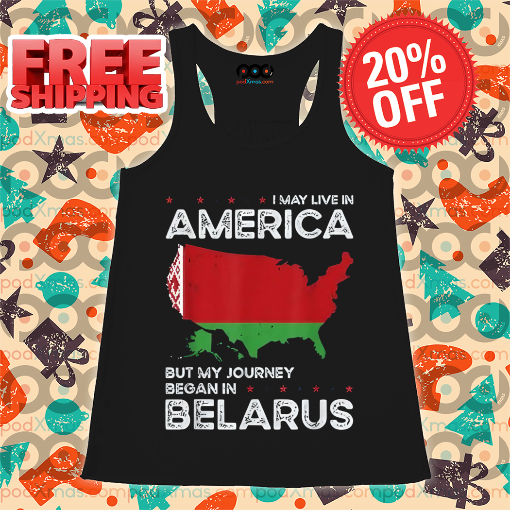 I May Live In America But My Journey Began Belarus SHirt