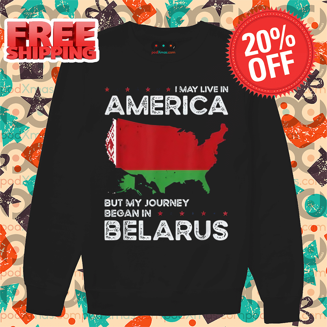 I May Live In America But My Journey Began Belarus SHirt
