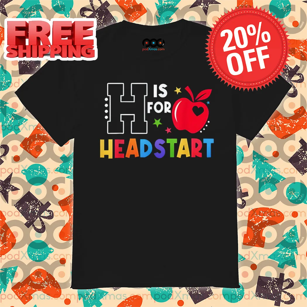 H Is For Head Start Teacher First Day Of School Shirt