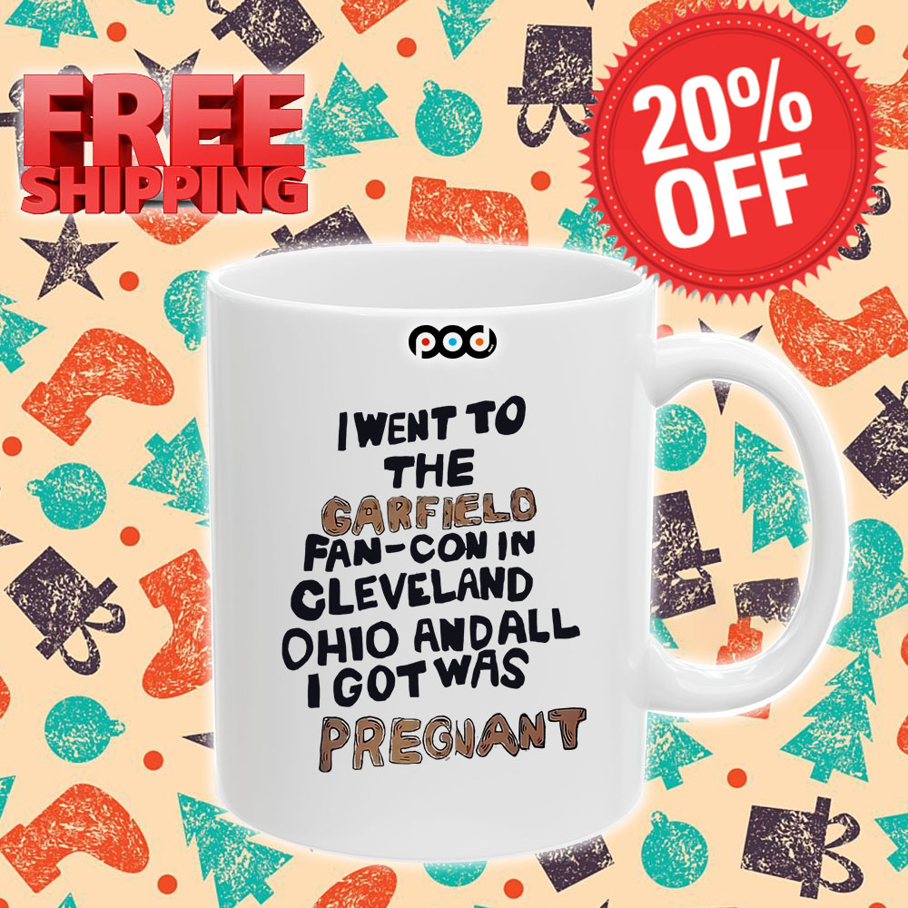 I Went To The Garfield Fan-Con In Cleveland Ohio And All I Got Was Pregnant Shirt 10 I Went To The Garfield Fan-Con In Cleveland Ohio And All I Got Was Pregnant Mug