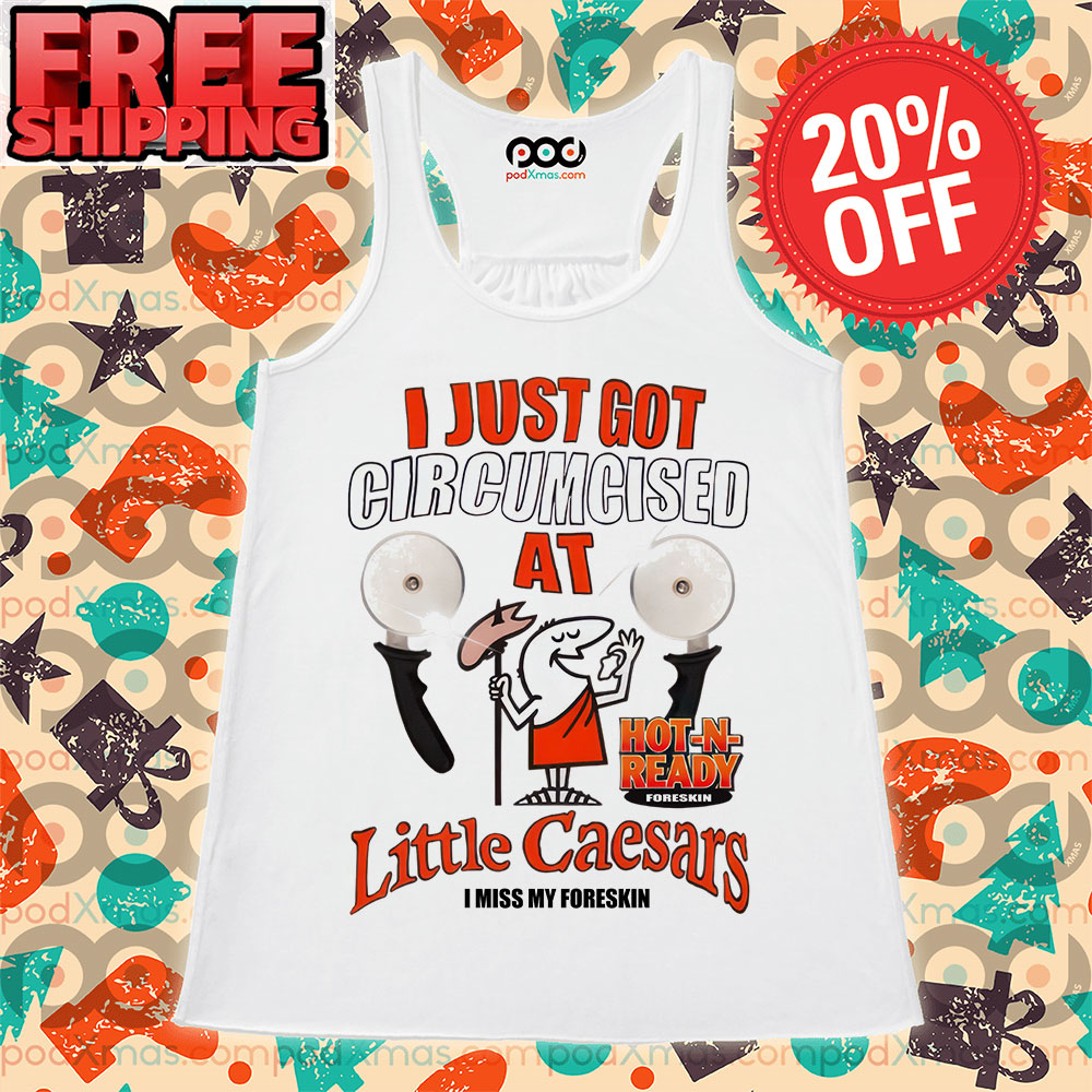 I Just Got Circumcised At Hot-N-Ready Foreskin Little Caesars I Miss My Foreskin Shirt 2 I Just Got Circumcised At Hot-N-Ready Foreskin Little Caesars I Miss My Foreskin Tank Top