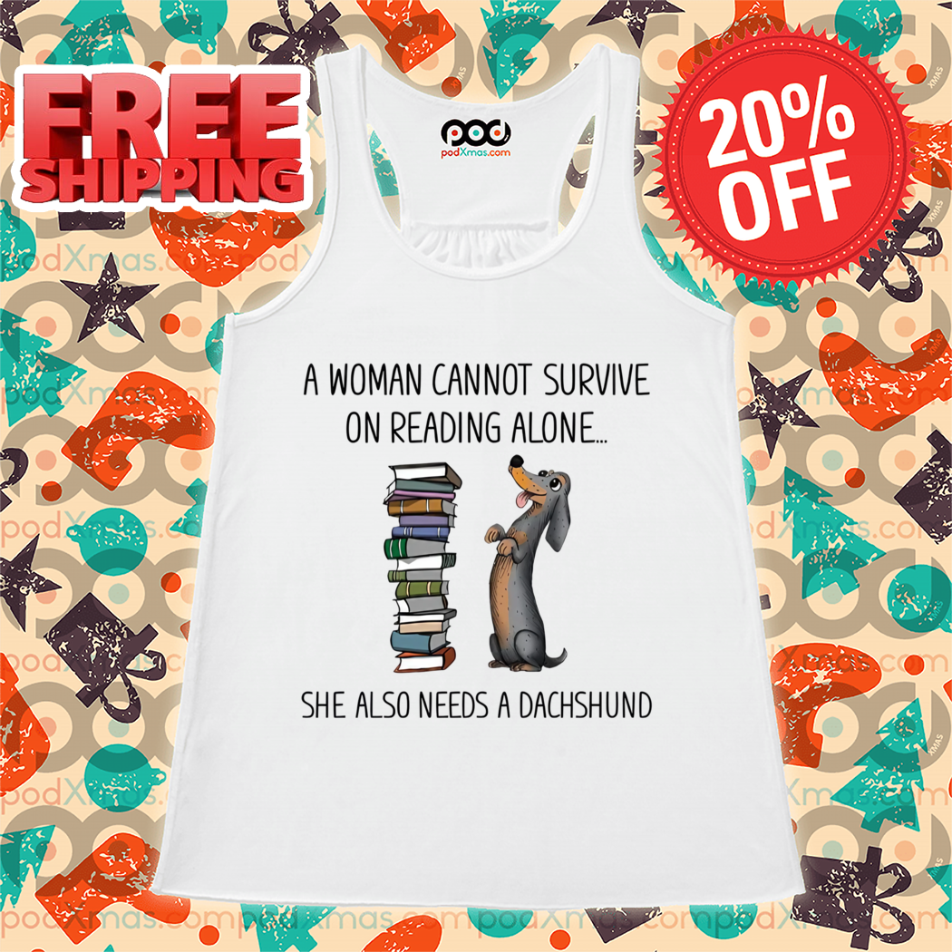 A Woman Cannot Survive On Reading Alone She Also Needs A Dachshund Shirt