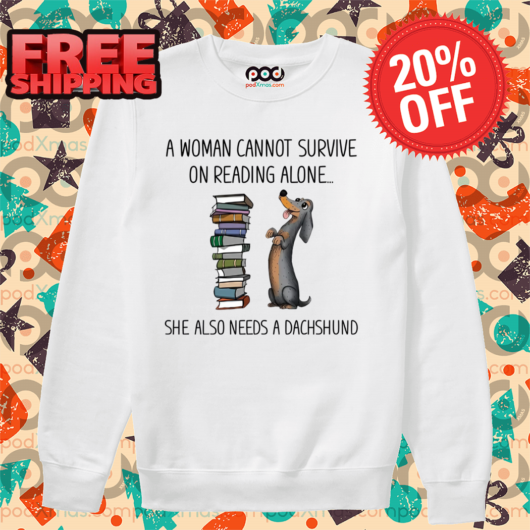 A Woman Cannot Survive On Reading Alone She Also Needs A Dachshund Shirt