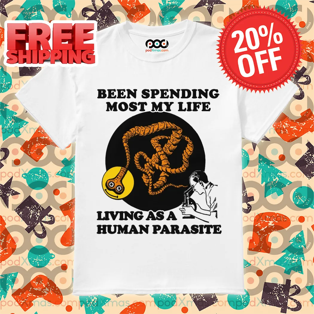 Been Spending Most My Life Living As A Human Parasite 2024 Shirt