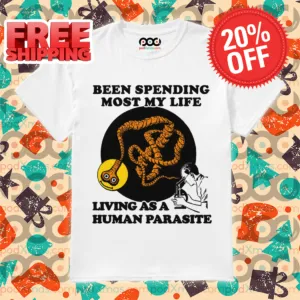 Been Spending Most My Life Living As A Human Parasite 2024 Shirt