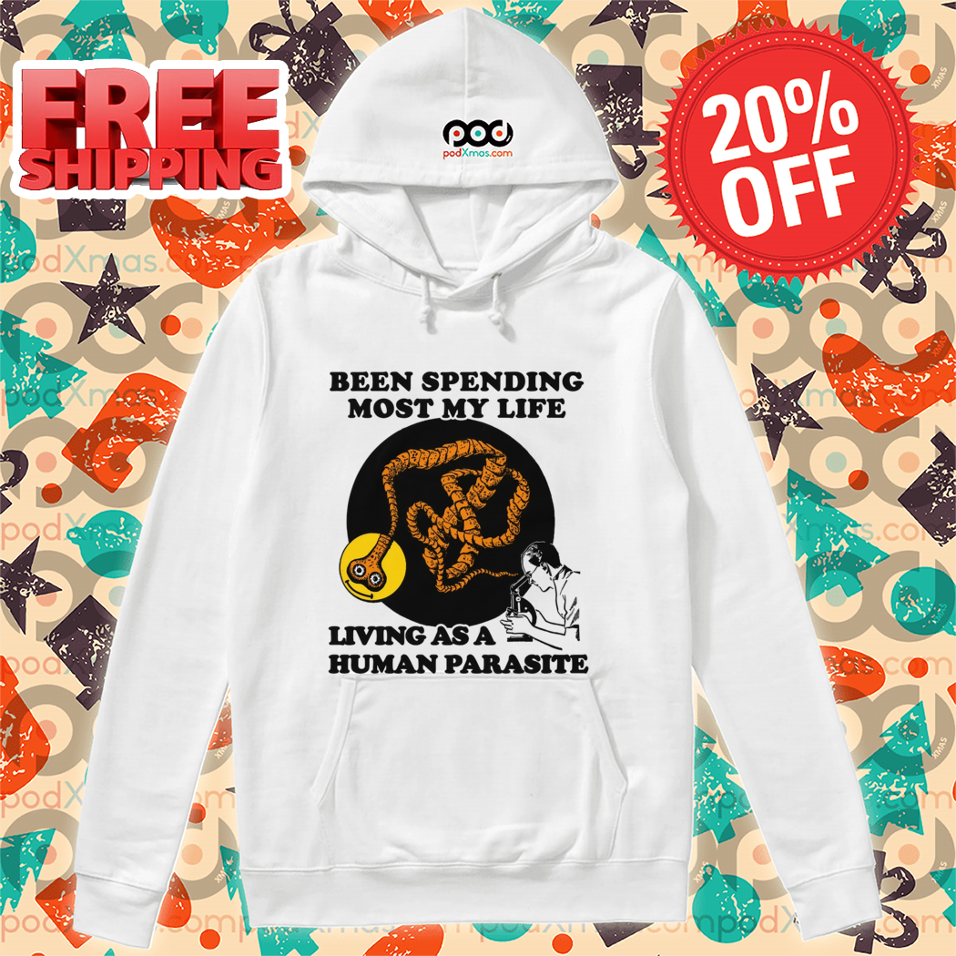Been Spending Most My Life Living As A Human Parasite 2024 Shirt