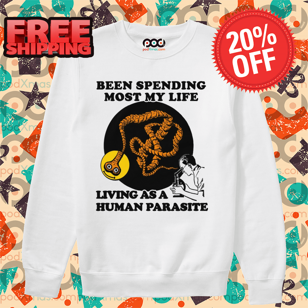Been Spending Most My Life Living As A Human Parasite 2024 Shirt
